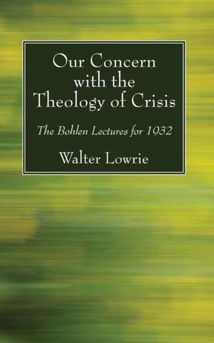 Our Concern with the Theology of Crisis de Walter Lowrie