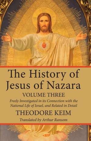 The History of Jesus of Nazara, Volume Three de Theodore Keim