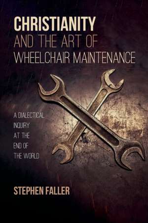 Christianity and the Art of Wheelchair Maintenance de Stephen Faller