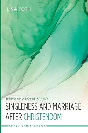 Singleness and Marriage after Christendom de Lina Toth