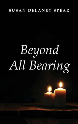 Beyond All Bearing de Susan Delaney Spear