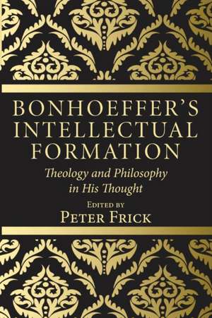 Bonhoeffer's Intellectual Formation de Peter Frick