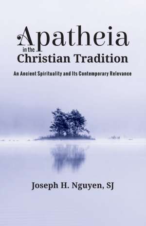 Apatheia in the Christian Tradition de Joseph H. Sj Nguyen