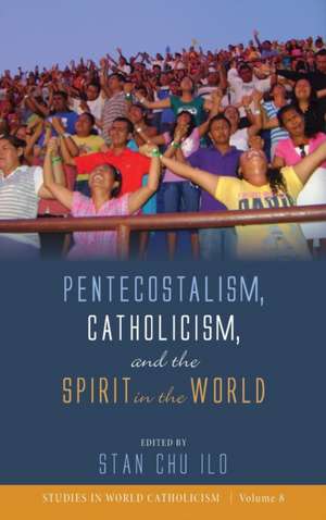 Pentecostalism, Catholicism, and the Spirit in the World de Stan Chu Ilo