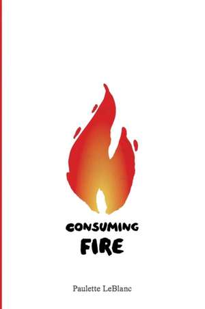 Consuming Fire de Paulette Leblanc