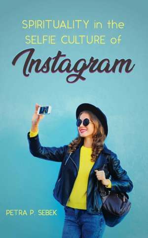 Spirituality in the Selfie Culture of Instagram de Petra P. Sebek