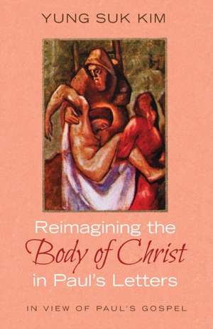 Reimagining the Body of Christ in Paul's Letters de Yung Suk Kim