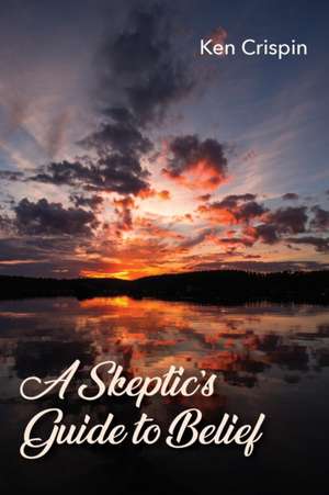 A Skeptic's Guide to Belief de Ken Crispin