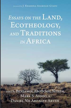 Essays on the Land, Ecotheology, and Traditions in Africa de Mark S. Aidoo