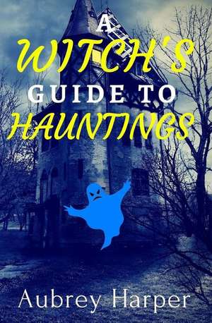 A Witch's Guide to Hauntings de Aubrey Harper