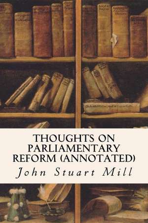 Thoughts on Parliamentary Reform (Annotated) de John Stuart Mill