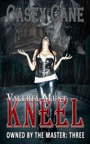 Valeria Must Kneel - Owned by the Master, Book Three de Casey Cane