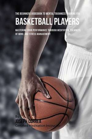 The Beginners Guidebook to Mental Toughness Training for Basketball Players de Correa (Certified Meditation Instructor)