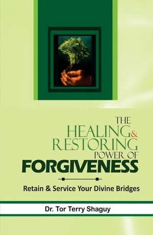 The Healing and Restoring Power of Forgiveness de Dr Tor Terry Shaguy