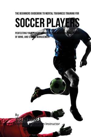 The Beginners Guidebook to Mental Toughness Training for Soccer Players de Correa (Certified Meditation Instructor)