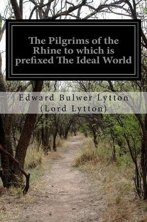 The Pilgrims of the Rhine to Which Is Prefixed the Ideal World de Edward Bulwer Lytton (Lord Lytton)