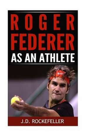 Roger Federer as an Athlete de Rockefeller, J. D.