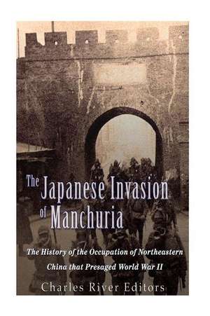 The Japanese Invasion of Manchuria de Charles River Editors