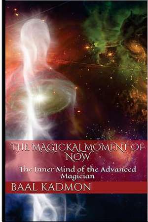 The Magickal Moment of Now de Baal Kadmon