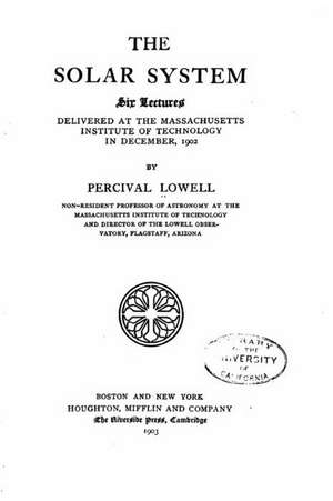 The Solar System, Six Lectures Delivered at the Massachusetts Institute of Technology in December, 1902 de Percival Lowell