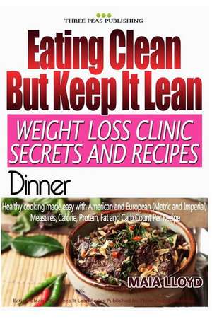 Eating Clean ? But Keep It Lean. Weight Loss Clinic Secrets and Recipes Dinner de Maia Lloyd