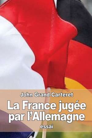 La France Jugee Par L'Allemagne de John Grand-Carteret