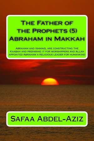 The Father of the Prophets (5) Abraham in Makkah de Mrs Safaa Ahmad Abdel-Aziz