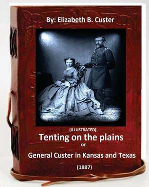 Tenting on the Plains or General Custer in Kansas and Texas.(1887) (Illustrated) de Elizabeth B. Custer