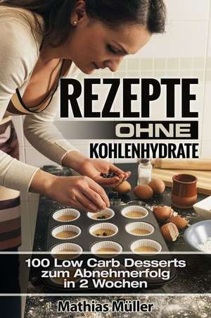 Rezepte Ohne Kohlenhydrate - 100 Low Carb Desserts Zum Abnehmerfolg in 2 Wochen de Mathias Muller