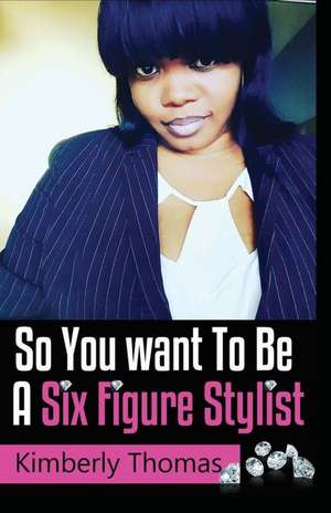 So You Want to Be a Six Figure Stylist de Kimberly Thomas