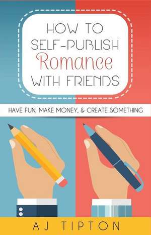 How to Self-Publish Romance with Friends de Aj Tipton