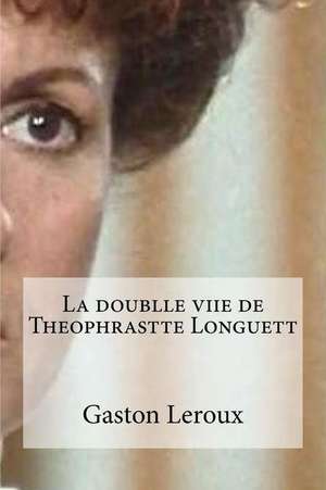 La Doublle Viie de Theophrastte Longuett de Gaston LeRoux