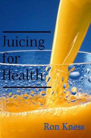 Juicing for Health de Ron Kness