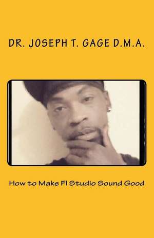 How to Make FL Studio Sound Good de Dr Joseph T. Gage D. M. a.