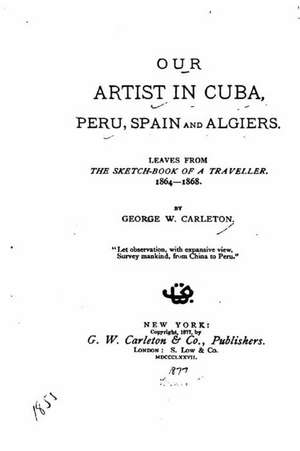 Our Artist in Cuba, Peru, Spain and Algiers. Leaves Form the Sketch-Book of a Traveller. 1864-1868 de George W. Carleton