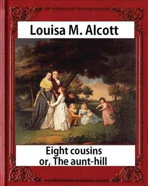 Eight Cousins or the Aunt-Hill (1875), by Louisa M. Alcott (Illustrated Edition) de Louisa M. Alcott