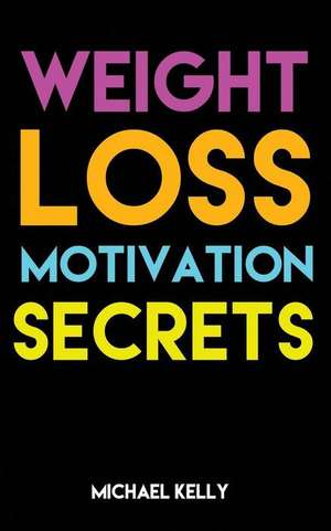 Weight Loss Motivation Secrets de Michael Kelly