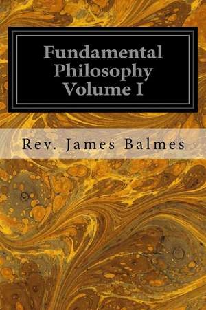 Fundamental Philosophy Volume I de Rev James Balmes