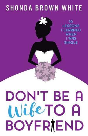 Don't Be a Wife to a Boyfriend de Shonda Brown White