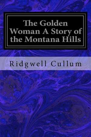 The Golden Woman a Story of the Montana Hills de Ridgwell Cullum