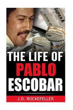 The Life of Pablo Escobar de Rockefeller, J. D.