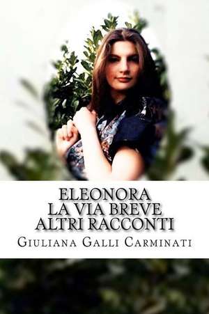 Eleonora, La Via Breve Ed Altri Racconti de Giuliana Galli Carminati