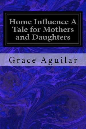 Home Influence a Tale for Mothers and Daughters de Grace Aguilar