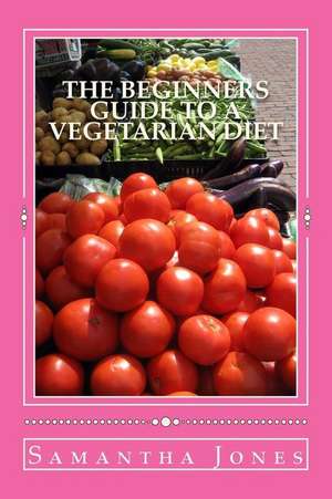 The Beginners Guide to a Vegetarian Diet de Samantha Jones