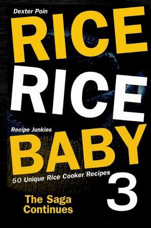 Rice Rice Baby 3 - The Saga Continues - 50 Unique Rice Cooker Recipes - de Dexter Poin