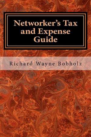 Networker's Tax and Expense Guide de Richard Wayne Bobholz