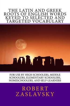 The Latin and Greek Roots of English Words Keyed to Selected and Targeted Vocabulary de Dr Robert Zaslavsky