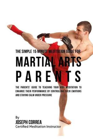 The Simple 15 Minute Meditation Guide for Martial Arts Parents de Correa (Certified Meditation Instructor)