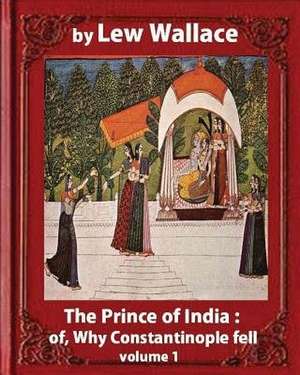 The Prince of India; Or, Why Constantinople Fell, by Lew Wallace Volume 1 de Lew Wallace