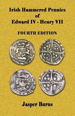 Irish Hammered Pennies of Edward IV - Henry VII, Fourth Edition de Jasper Burns